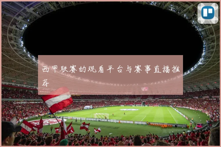 西甲联赛的观看平台与赛事直播推荐