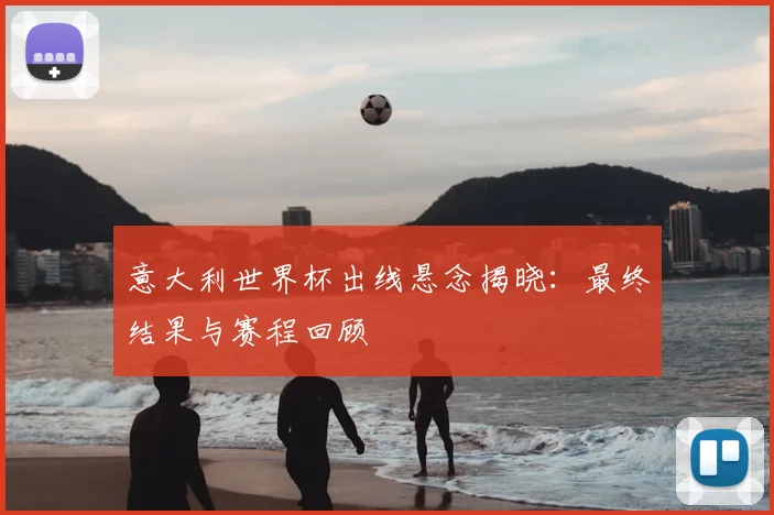 意大利世界杯出线悬念揭晓：最终结果与赛程回顾