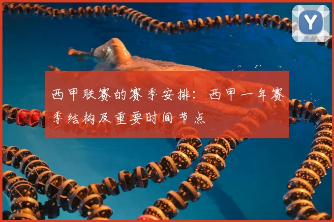 西甲联赛的赛季安排：西甲一年赛季结构及重要时间节点