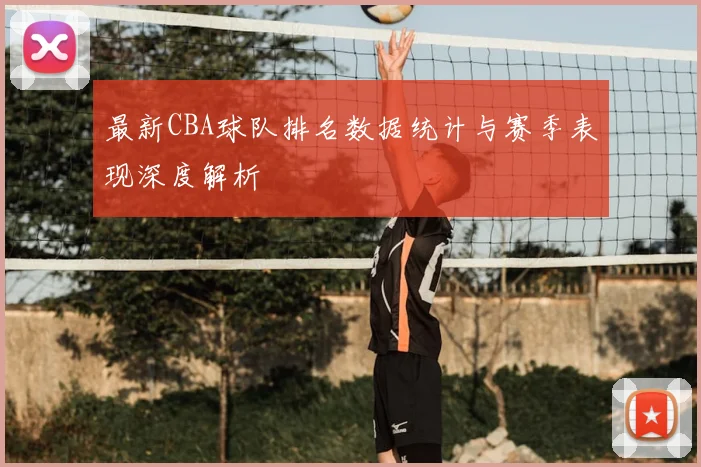 最新CBA球队排名数据统计与赛季表现深度解析