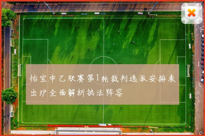 怡宝中乙联赛第1轮裁判选派安排表出炉全面解析执法阵容